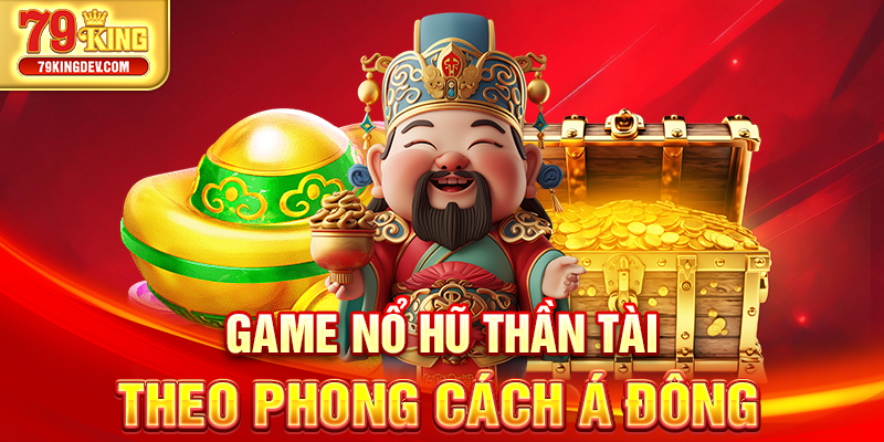 Nổ Hũ Thần Tài 79King – Thần Tài Gõ Cửa, Rinh Jackpot Khủng Game nổ hũ Thần Tài theo phong cách Á Đông