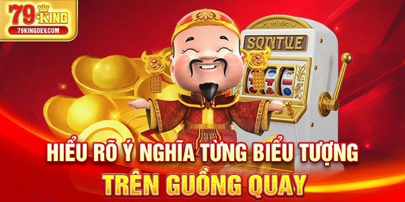 Nổ Hũ Thần Tài 79King – Thần Tài Gõ Cửa, Rinh Jackpot Khủng Hiểu rõ ý nghĩa từng biểu tượng trên guồng quay
