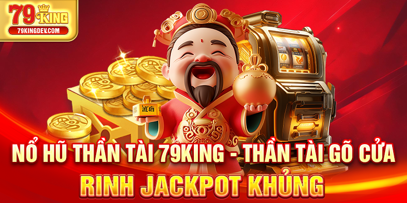 Nổ Hũ Thần Tài 79King – Thần Tài Gõ Cửa, Rinh Jackpot Khủng Nổ hũ Thần Tài