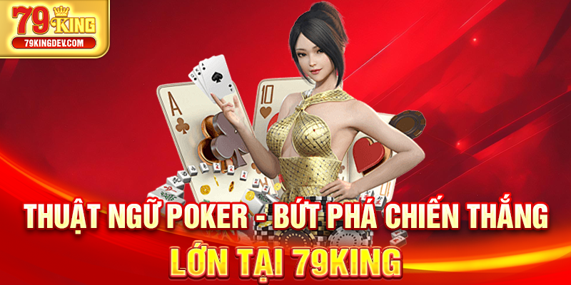 Thuật Ngữ Poker - Bứt Phá Chiến Thắng Lớn Tại 79King Thuật ngữ Poker