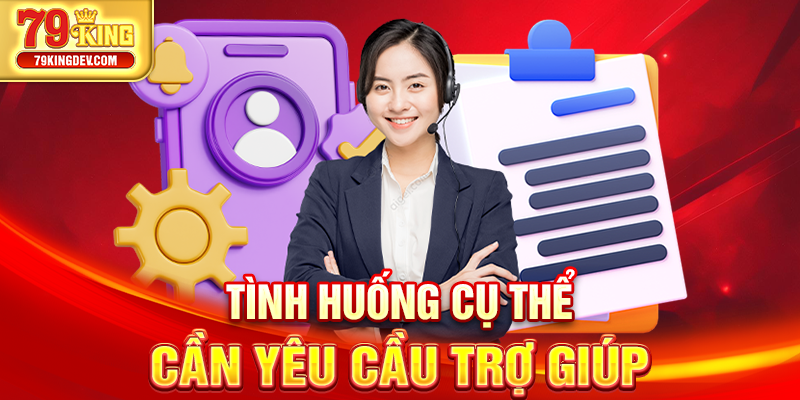 Liên Hệ 79King – Đồng Hành Xuyên Suốt Cùng Hội Viên Tình huống cụ thể cần yêu cầu trợ giúp